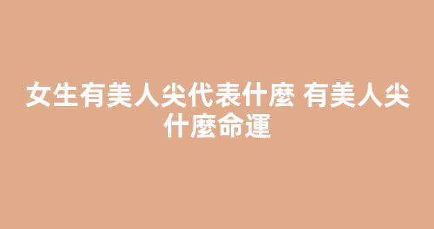女生有美人尖代表什麼 有美人尖什麼命運
